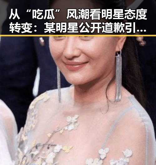 从“吃瓜”风潮看明星态度转变：某明星公开道歉引发新讨论