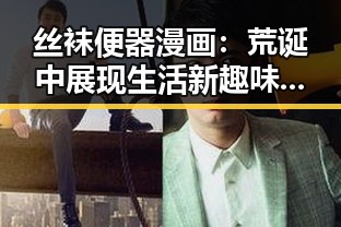 丝袜便器漫画：荒诞中展现生活新趣味，笑点背后的深意