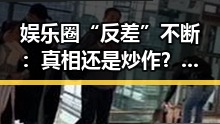 娱乐圈“反差”不断：真相还是炒作？明星八卦掀起热议🔥