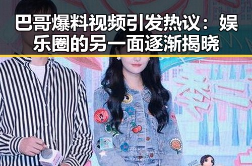 巴哥爆料视频引发热议：娱乐圈的另一面逐渐揭晓