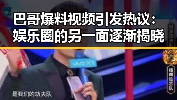 巴哥爆料视频引发热议：娱乐圈的另一面逐渐揭晓