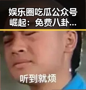 娱乐圈吃瓜公众号崛起：免费八卦引发全民热潮